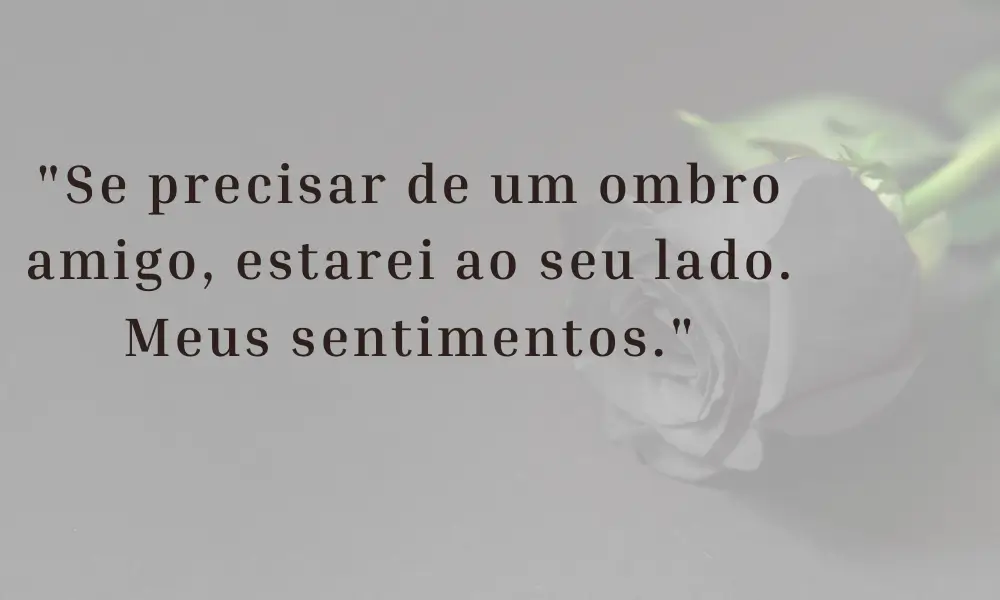 "Se precisar de um ombro amigo, estarei ao seu lado. Meus sentimentos."
