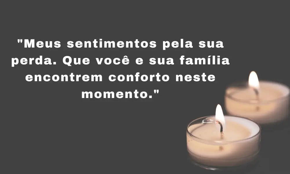 "Meus sentimentos pela sua perda. Que você e sua família encontrem conforto neste momento."