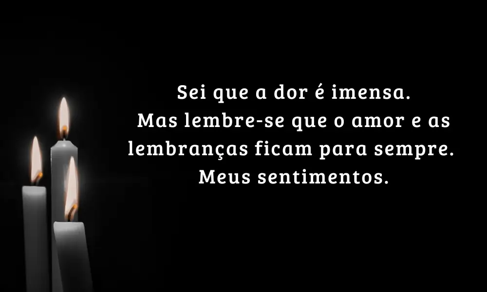"Sei que a dor é imensa. Mas lembre-se que o amor e as lembranças ficam para sempre. Meus sentimentos."